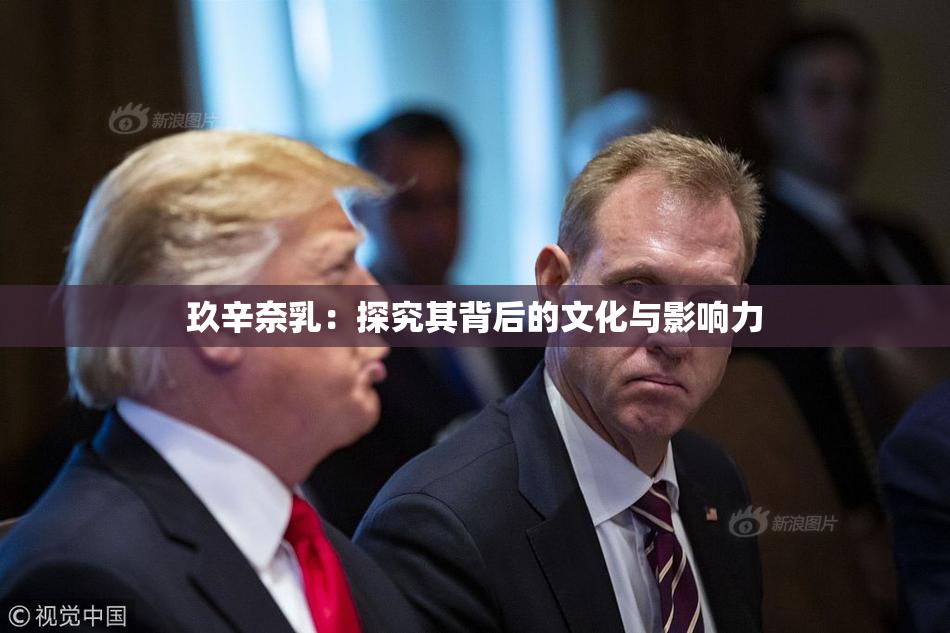 玖辛奈乳：探究其背后的文化与影响力