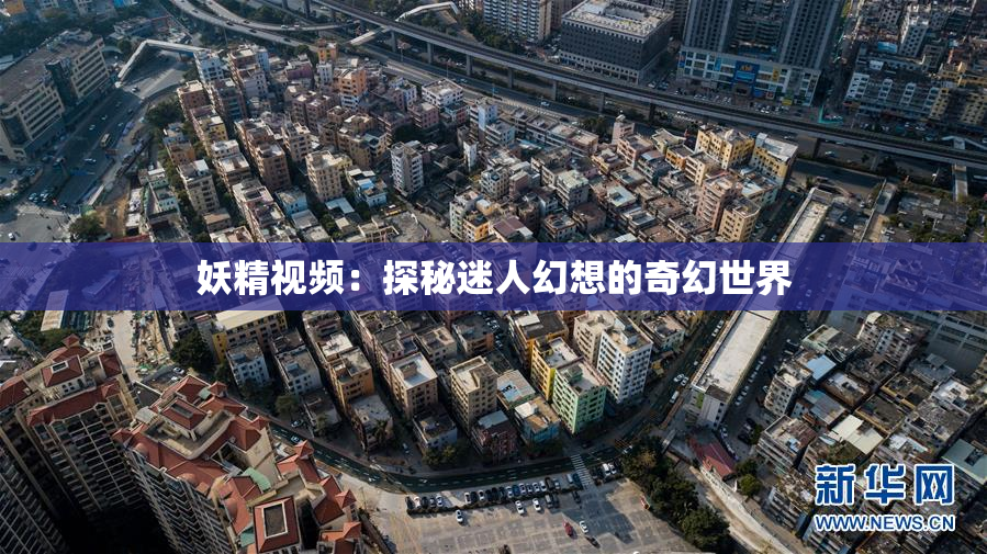 妖精视频：探秘迷人幻想的奇幻世界