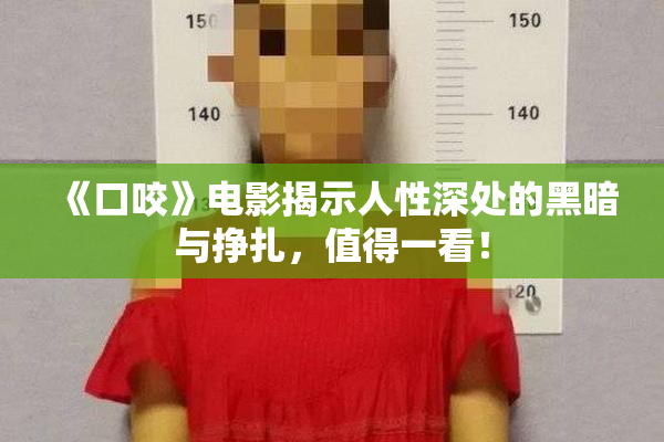 《口咬》电影揭示人性深处的黑暗与挣扎，值得一看！