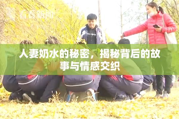 人妻奶水的秘密，揭秘背后的故事与情感交织