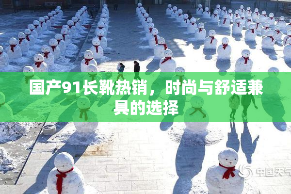 国产91长靴热销，时尚与舒适兼具的选择