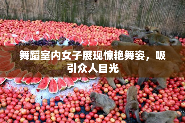 舞蹈室内女子展现惊艳舞姿，吸引众人目光
