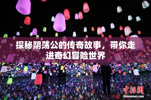 探秘阴荡公的传奇故事，带你走进奇幻冒险世界