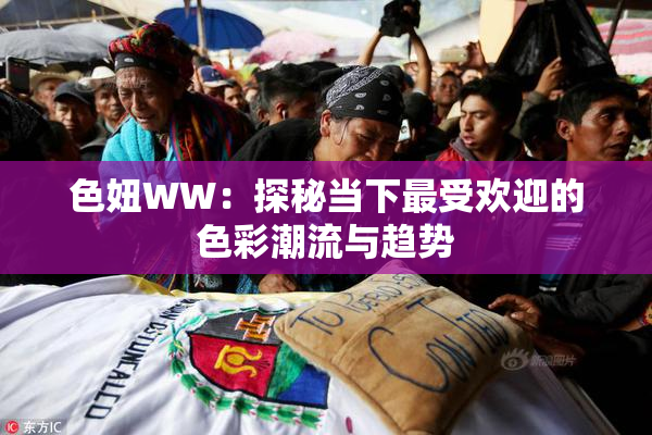 色妞WW：探秘当下最受欢迎的色彩潮流与趋势