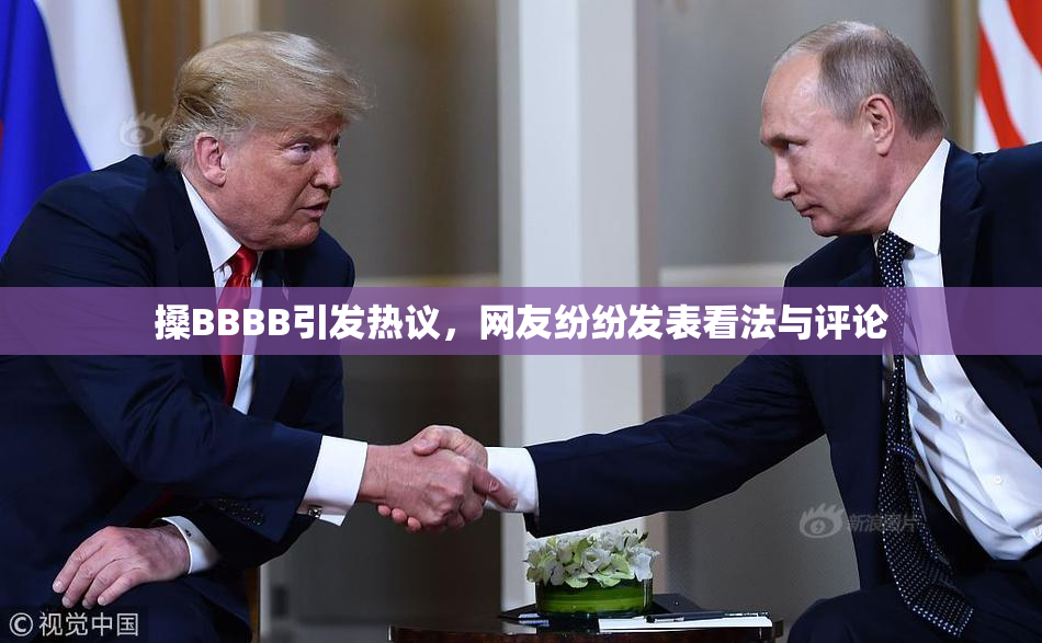 搡BBBB引发热议，网友纷纷发表看法与评论