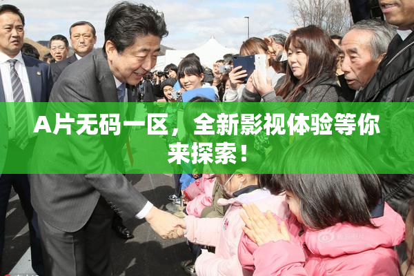 A片无码一区，全新影视体验等你来探索！