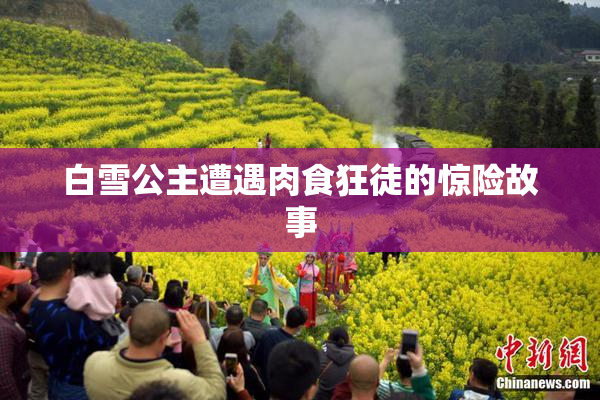 白雪公主遭遇肉食狂徒的惊险故事