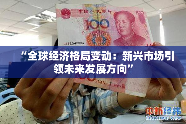 “全球经济格局变动：新兴市场引领未来发展方向”