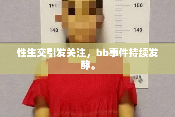 性生交引发关注，bb事件持续发酵。
