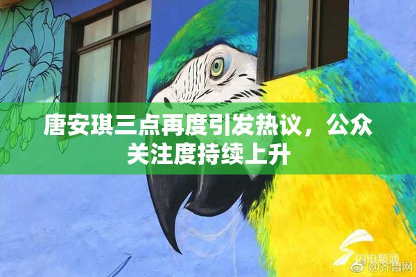 唐安琪三点再度引发热议，公众关注度持续上升