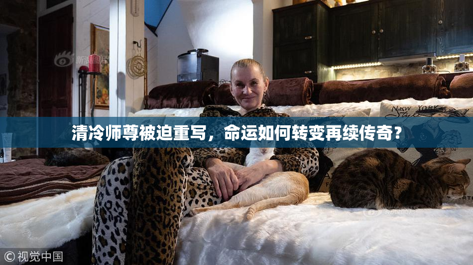 清冷师尊被迫重写，命运如何转变再续传奇？
