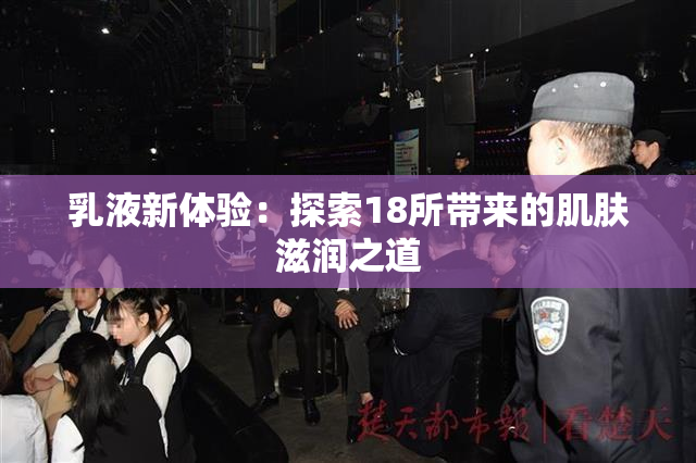 乳液新体验：探索18所带来的肌肤滋润之道
