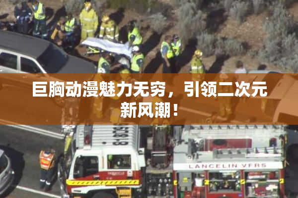 巨胸动漫魅力无穷，引领二次元新风潮！
