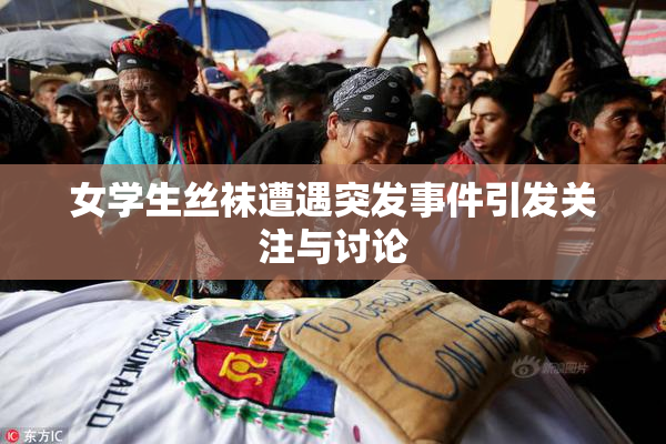 女学生丝袜遭遇突发事件引发关注与讨论