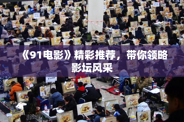 《91电影》精彩推荐，带你领略影坛风采