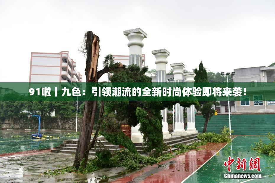 91啦丨九色：引领潮流的全新时尚体验即将来袭！