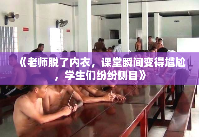 《老师脱了内衣，课堂瞬间变得尴尬，学生们纷纷侧目》