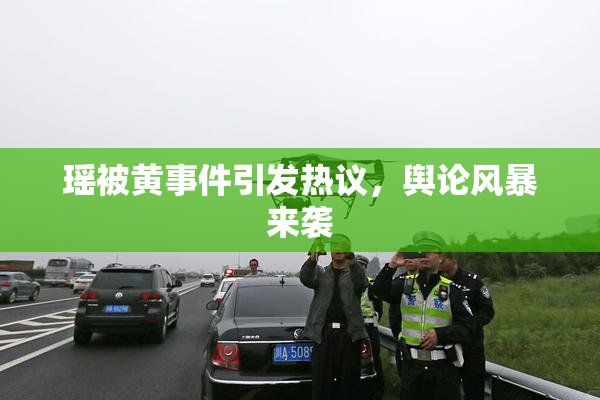 瑶被黄事件引发热议，舆论风暴来袭