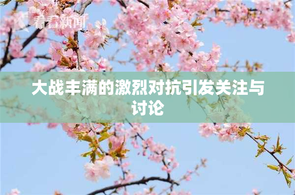 大战丰满的激烈对抗引发关注与讨论