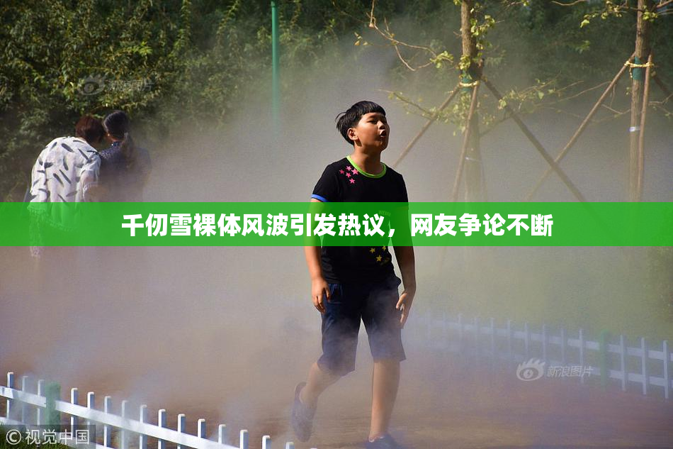 千仞雪裸体风波引发热议，网友争论不断