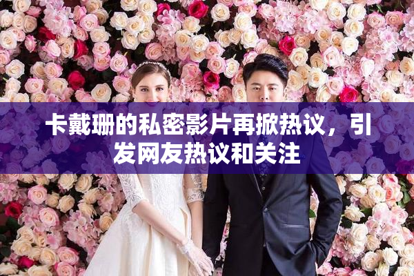 卡戴珊的私密影片再掀热议，引发网友热议和关注