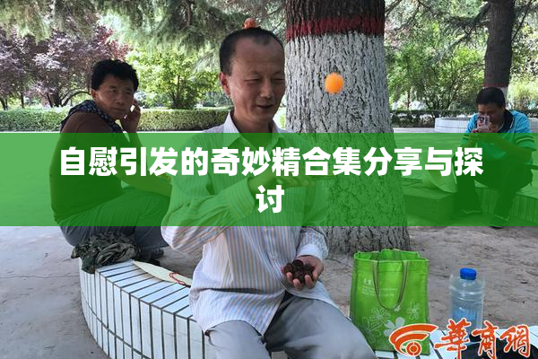 自慰引发的奇妙精合集分享与探讨