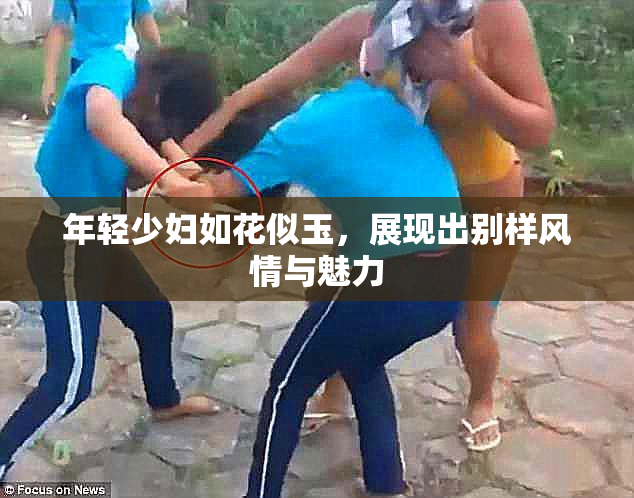 年轻少妇如花似玉，展现出别样风情与魅力
