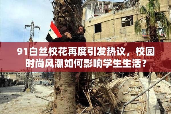91白丝校花再度引发热议，校园时尚风潮如何影响学生生活？