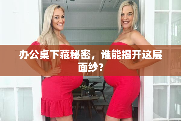 办公桌下藏秘密，谁能揭开这层面纱？