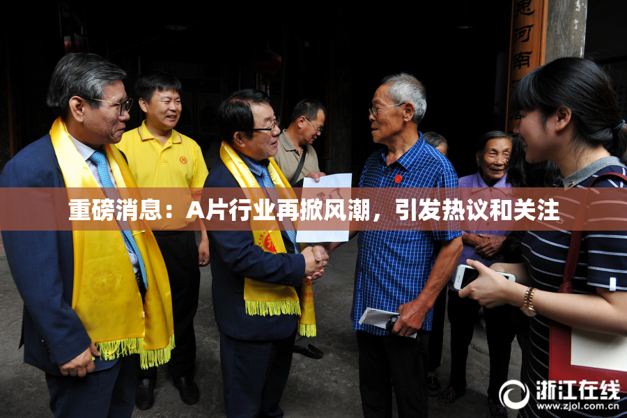 重磅消息：A片行业再掀风潮，引发热议和关注