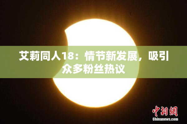 艾莉同人18：情节新发展，吸引众多粉丝热议