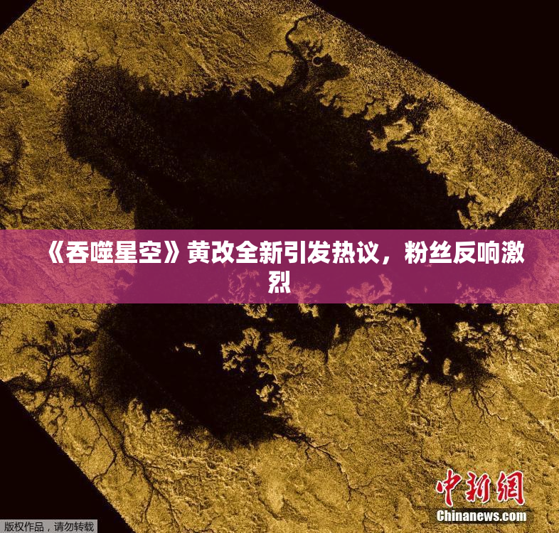 《吞噬星空》黄改全新引发热议，粉丝反响激烈