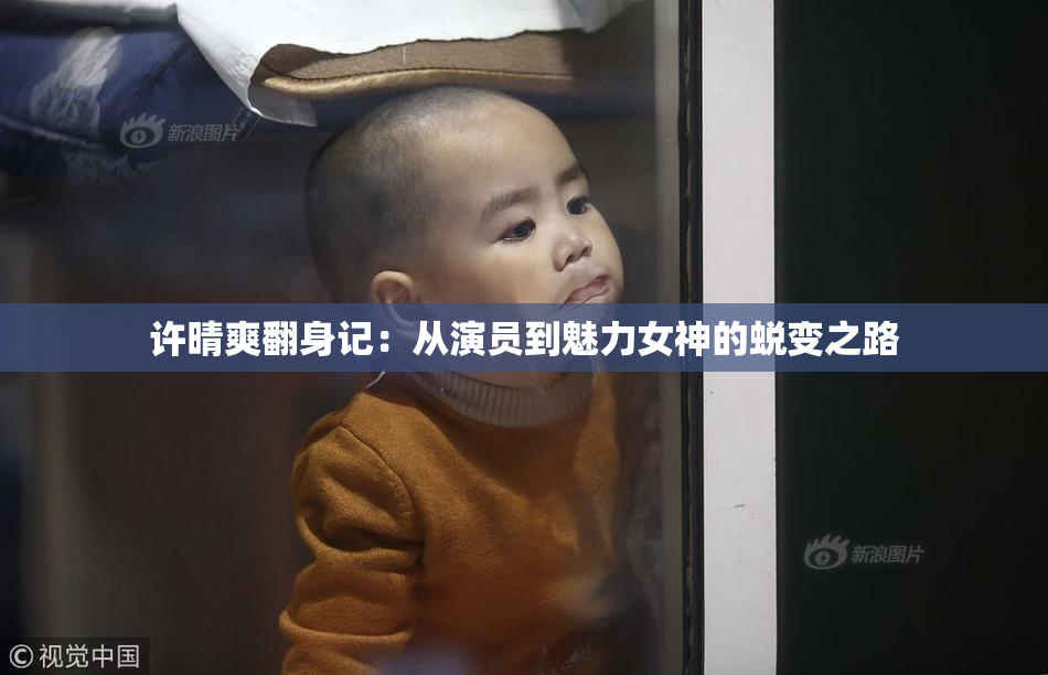 许晴爽翻身记：从演员到魅力女神的蜕变之路