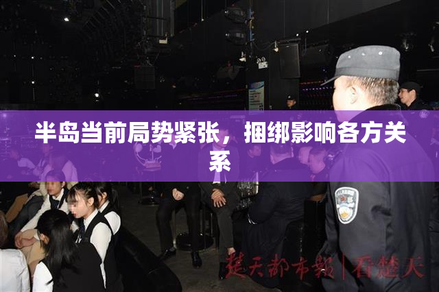 半岛当前局势紧张，捆绑影响各方关系