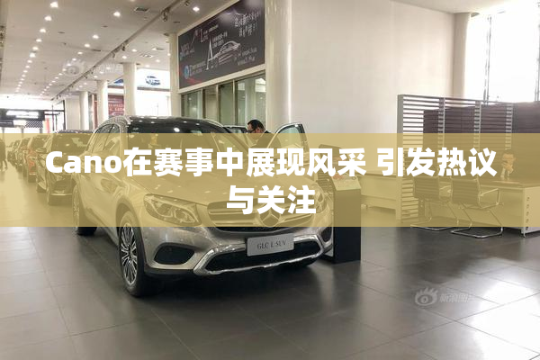 Cano在赛事中展现风采 引发热议与关注