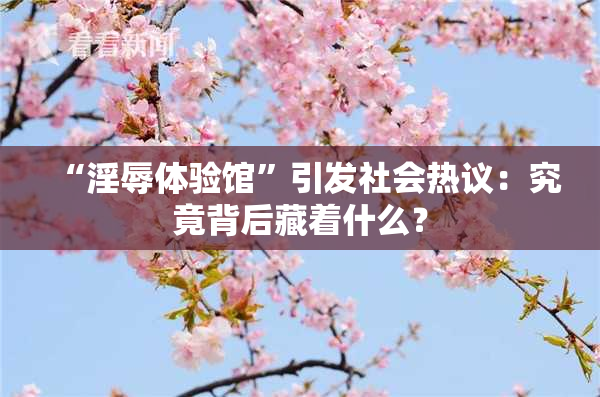 “淫辱体验馆”引发社会热议：究竟背后藏着什么？