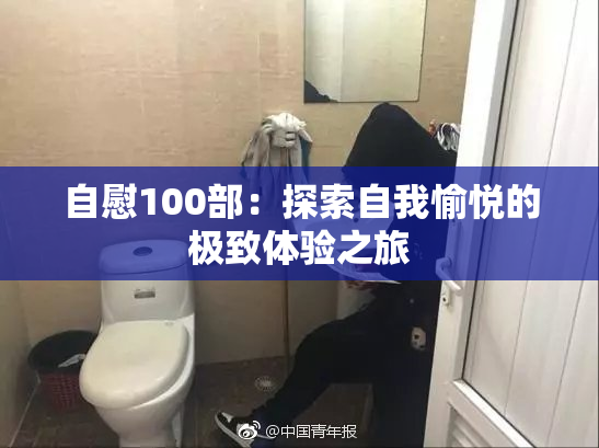 自慰100部：探索自我愉悦的极致体验之旅