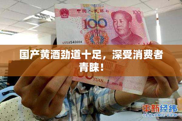 国产黄酒劲道十足，深受消费者青睐！