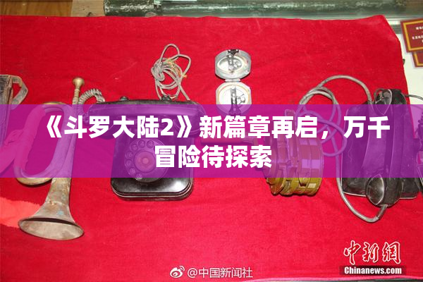 《斗罗大陆2》新篇章再启，万千冒险待探索