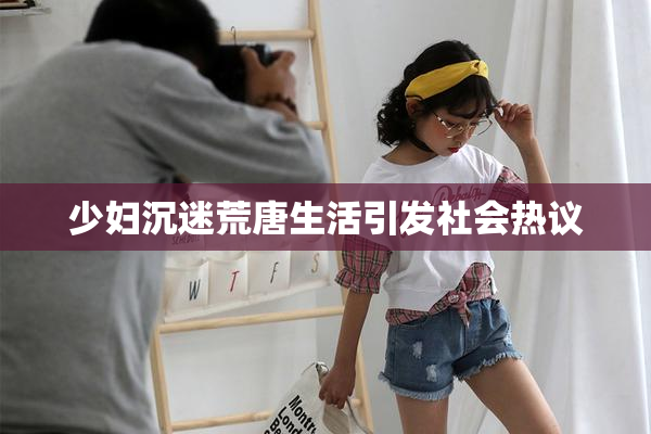 少妇沉迷荒唐生活引发社会热议