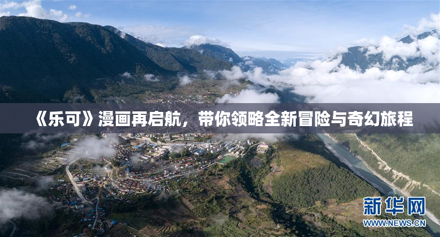 《乐可》漫画再启航，带你领略全新冒险与奇幻旅程