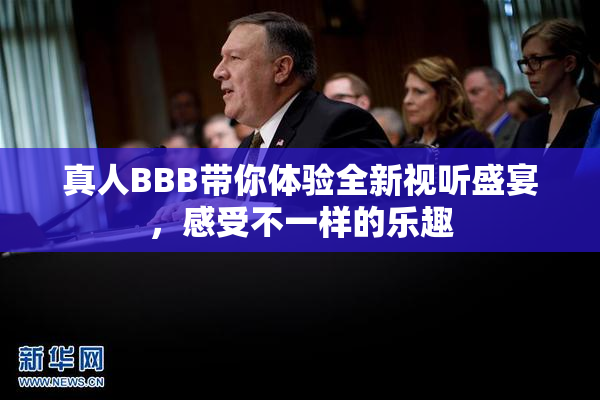 真人BBB带你体验全新视听盛宴，感受不一样的乐趣
