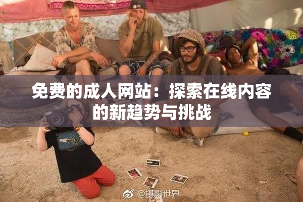 免费的成人网站：探索在线内容的新趋势与挑战