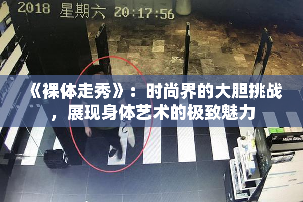 《裸体走秀》：时尚界的大胆挑战，展现身体艺术的极致魅力