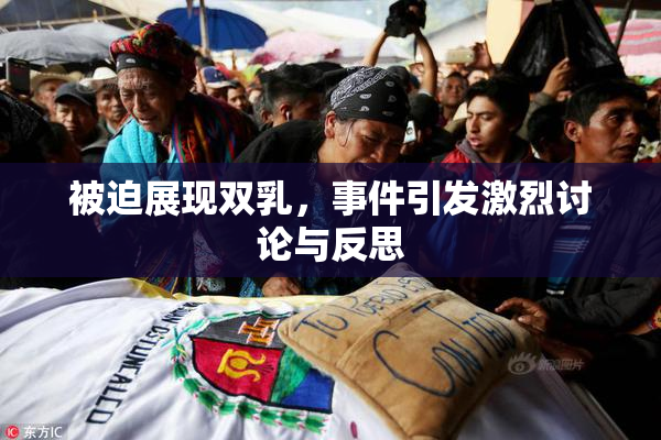 被迫展现双乳，事件引发激烈讨论与反思