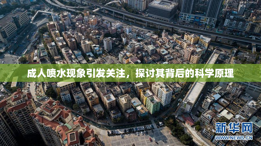成人喷水现象引发关注，探讨其背后的科学原理