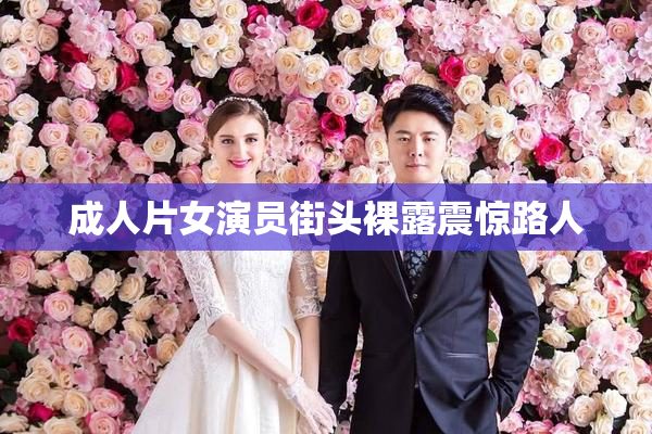 成人片女演员街头裸露震惊路人