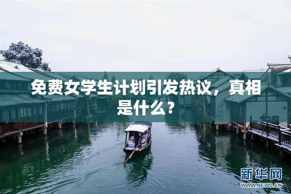 免费女学生计划引发热议，真相是什么？