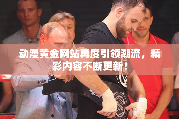 动漫黄金网站再度引领潮流，精彩内容不断更新！