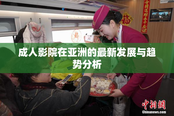 成人影院在亚洲的最新发展与趋势分析